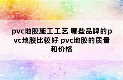 pvc地胶施工工艺 哪些品牌的pvc地胶比较好 pvc地胶的质量和价格